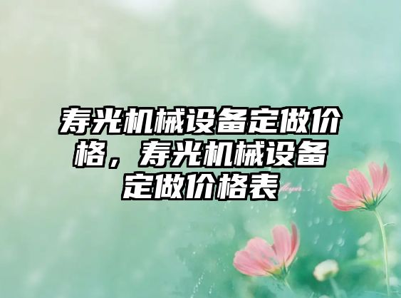 壽光機(jī)械設(shè)備定做價(jià)格，壽光機(jī)械設(shè)備定做價(jià)格表