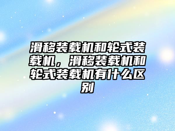 滑移裝載機和輪式裝載機，滑移裝載機和輪式裝載機有什么區(qū)別