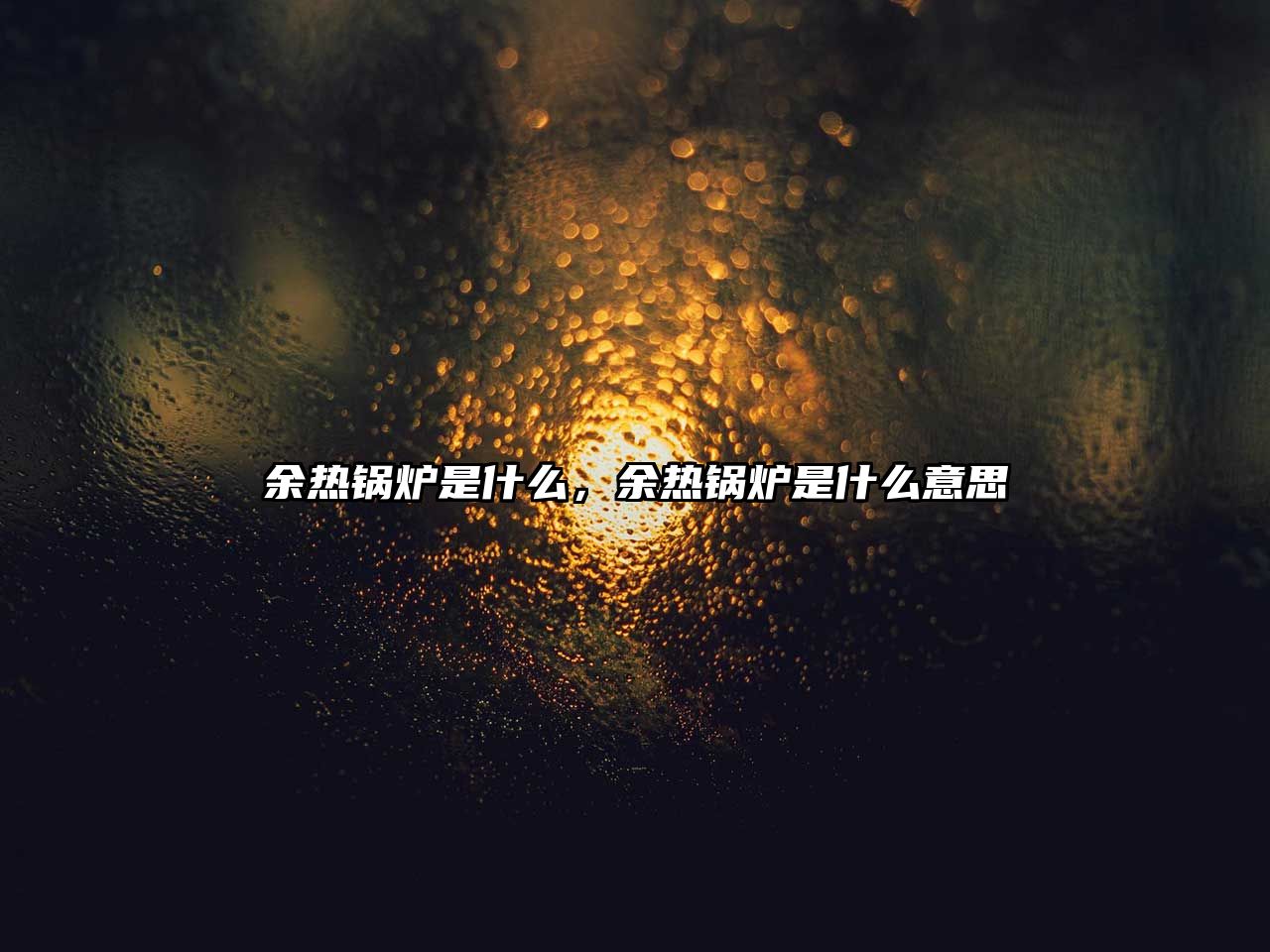 余熱鍋爐是什么，余熱鍋爐是什么意思