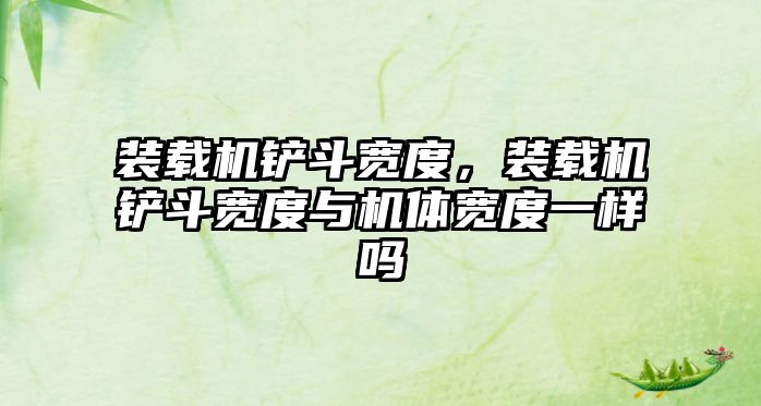 裝載機(jī)鏟斗寬度，裝載機(jī)鏟斗寬度與機(jī)體寬度一樣嗎