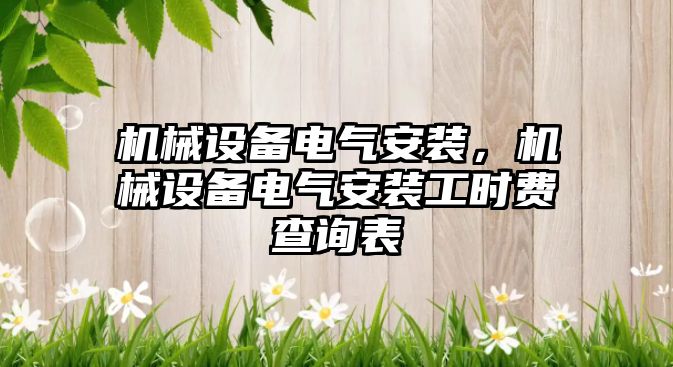 機(jī)械設(shè)備電氣安裝，機(jī)械設(shè)備電氣安裝工時(shí)費(fèi)查詢(xún)表