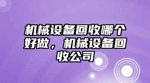 機(jī)械設(shè)備回收哪個(gè)好做，機(jī)械設(shè)備回收公司