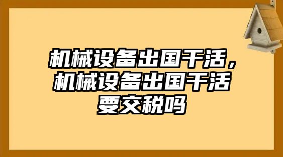 機(jī)械設(shè)備出國干活，機(jī)械設(shè)備出國干活要交稅嗎