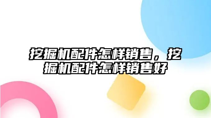 挖掘機(jī)配件怎樣銷(xiāo)售，挖掘機(jī)配件怎樣銷(xiāo)售好