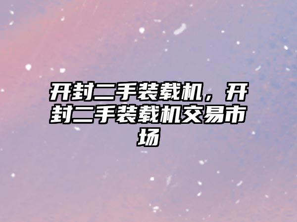 開封二手裝載機，開封二手裝載機交易市場