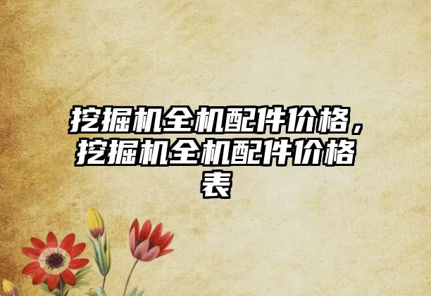 挖掘機(jī)全機(jī)配件價(jià)格，挖掘機(jī)全機(jī)配件價(jià)格表