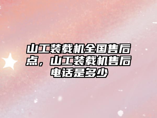 山工裝載機全國售后點，山工裝載機售后電話是多少