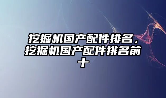 挖掘機國產配件排名，挖掘機國產配件排名前十