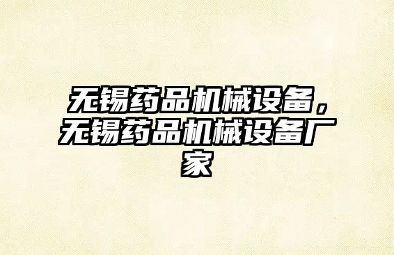 無(wú)錫藥品機(jī)械設(shè)備，無(wú)錫藥品機(jī)械設(shè)備廠家