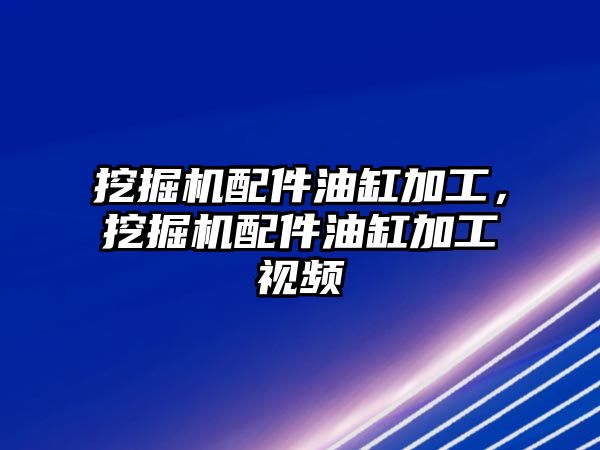 挖掘機配件油缸加工，挖掘機配件油缸加工視頻