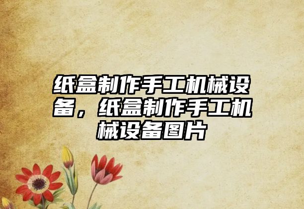紙盒制作手工機械設備，紙盒制作手工機械設備圖片