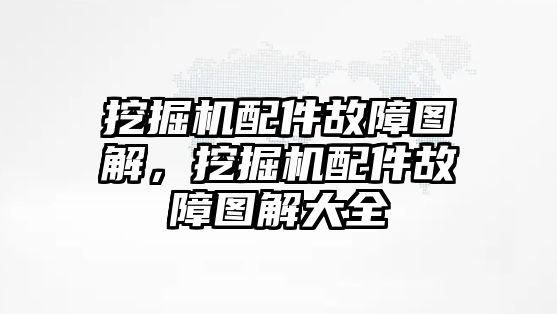 挖掘機配件故障圖解，挖掘機配件故障圖解大全