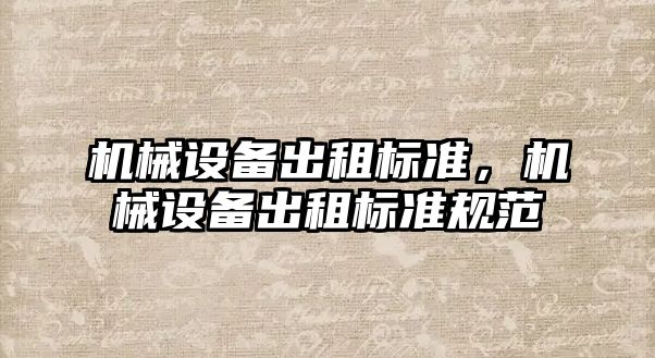 機(jī)械設(shè)備出租標(biāo)準(zhǔn)，機(jī)械設(shè)備出租標(biāo)準(zhǔn)規(guī)范
