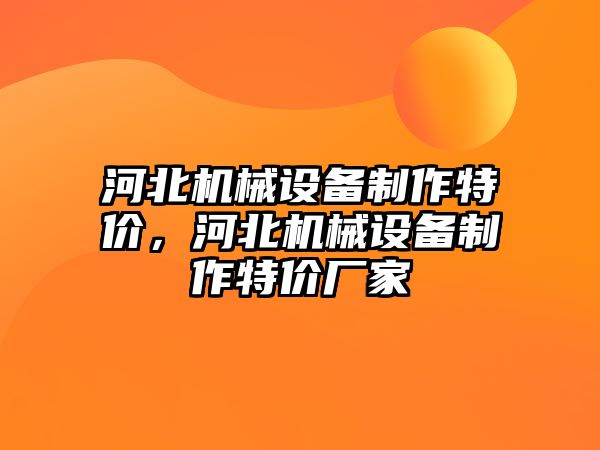 河北機(jī)械設(shè)備制作特價(jià)，河北機(jī)械設(shè)備制作特價(jià)廠家