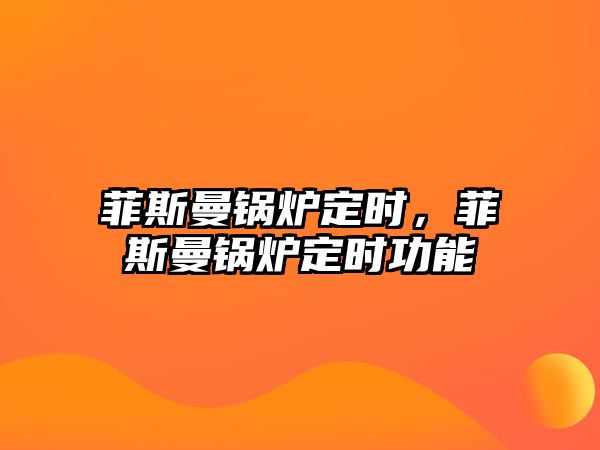 菲斯曼鍋爐定時(shí)，菲斯曼鍋爐定時(shí)功能