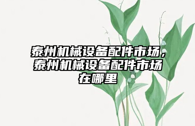 泰州機械設(shè)備配件市場，泰州機械設(shè)備配件市場在哪里