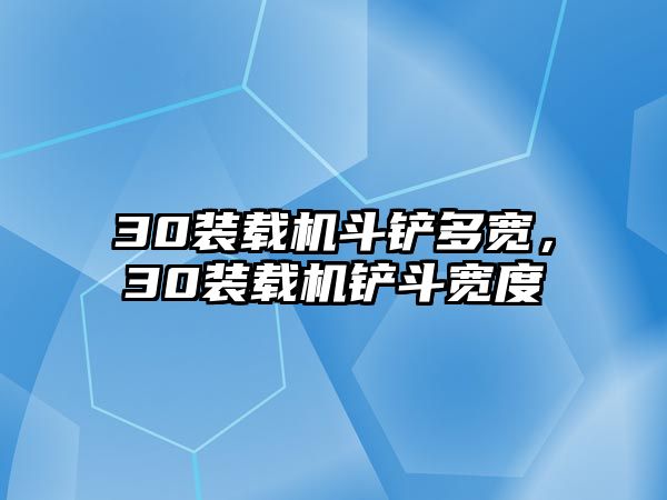 30裝載機斗鏟多寬，30裝載機鏟斗寬度