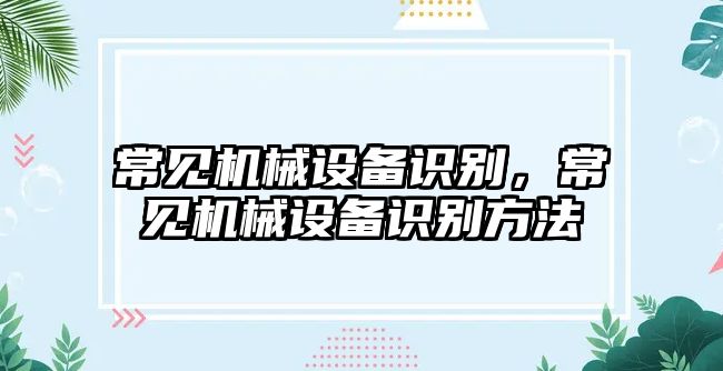 常見(jiàn)機(jī)械設(shè)備識(shí)別，常見(jiàn)機(jī)械設(shè)備識(shí)別方法