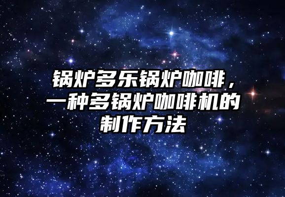 鍋爐多樂鍋爐咖啡，一種多鍋爐咖啡機的制作方法