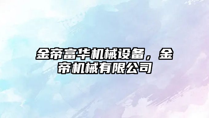 金帝富華機械設(shè)備，金帝機械有限公司