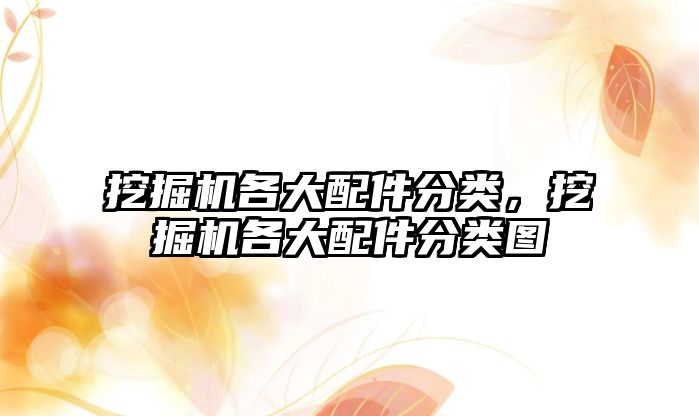 挖掘機(jī)各大配件分類(lèi)，挖掘機(jī)各大配件分類(lèi)圖