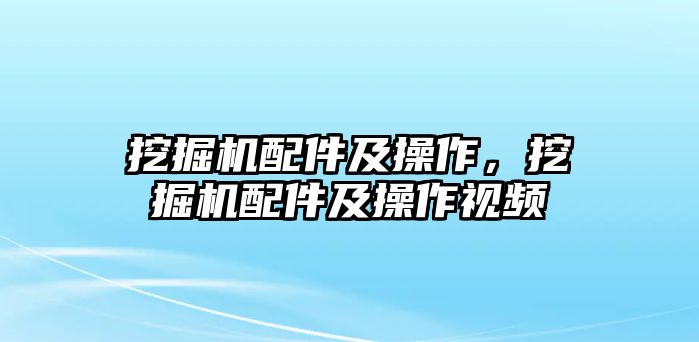 挖掘機(jī)配件及操作，挖掘機(jī)配件及操作視頻