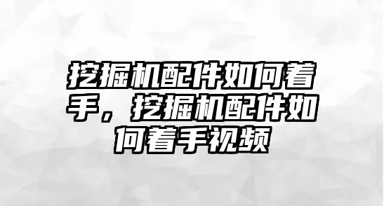挖掘機(jī)配件如何著手，挖掘機(jī)配件如何著手視頻