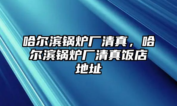 哈爾濱鍋爐廠清真，哈爾濱鍋爐廠清真飯店地址