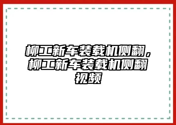 柳工新車裝載機(jī)側(cè)翻，柳工新車裝載機(jī)側(cè)翻視頻