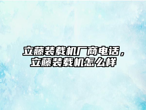 立藤裝載機廠商電話，立藤裝載機怎么樣