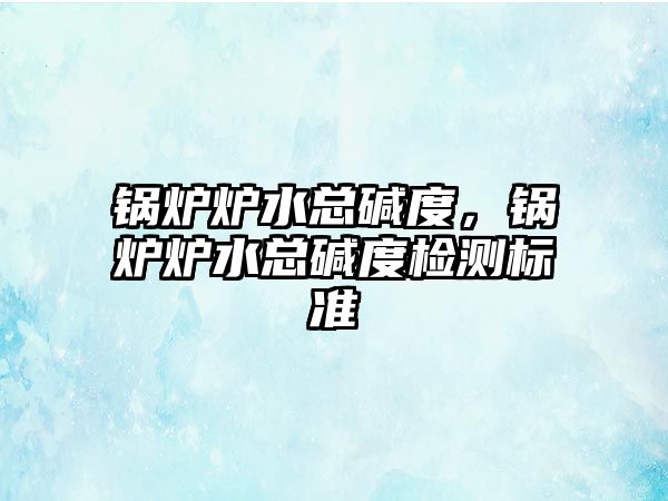 鍋爐爐水總堿度，鍋爐爐水總堿度檢測標準