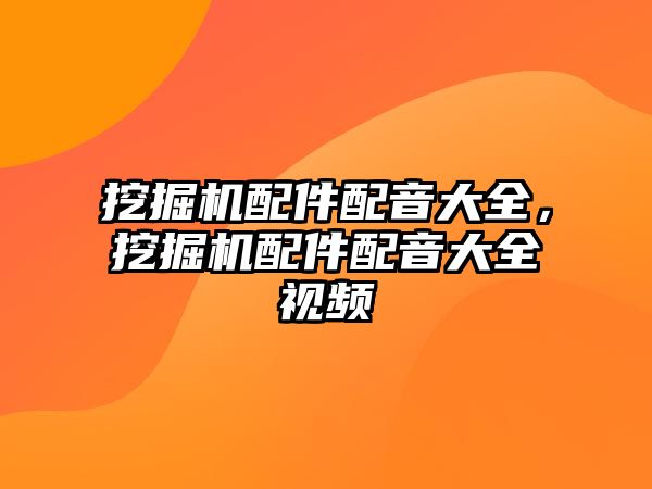 挖掘機(jī)配件配音大全，挖掘機(jī)配件配音大全視頻
