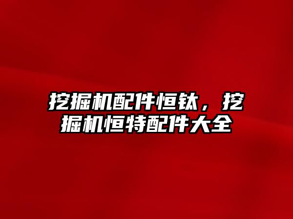 挖掘機配件恒鈦，挖掘機恒特配件大全