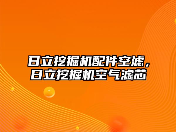 日立挖掘機(jī)配件空濾，日立挖掘機(jī)空氣濾芯