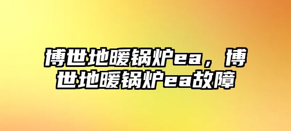 博世地暖鍋爐ea，博世地暖鍋爐ea故障