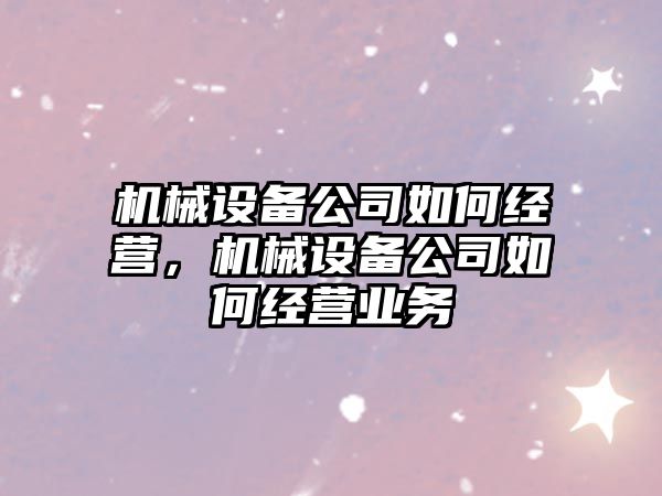 機械設備公司如何經營，機械設備公司如何經營業(yè)務