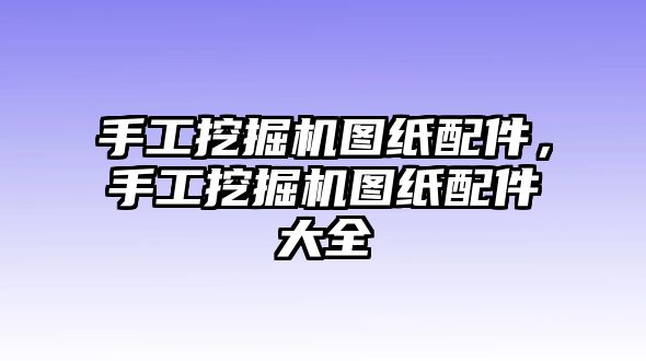 手工挖掘機(jī)圖紙配件，手工挖掘機(jī)圖紙配件大全
