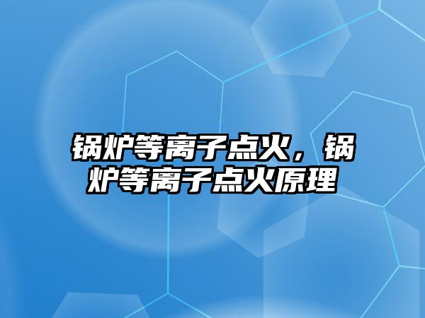 鍋爐等離子點火，鍋爐等離子點火原理