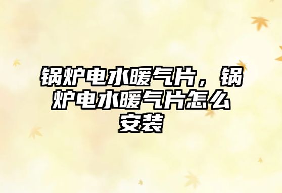 鍋爐電水暖氣片，鍋爐電水暖氣片怎么安裝