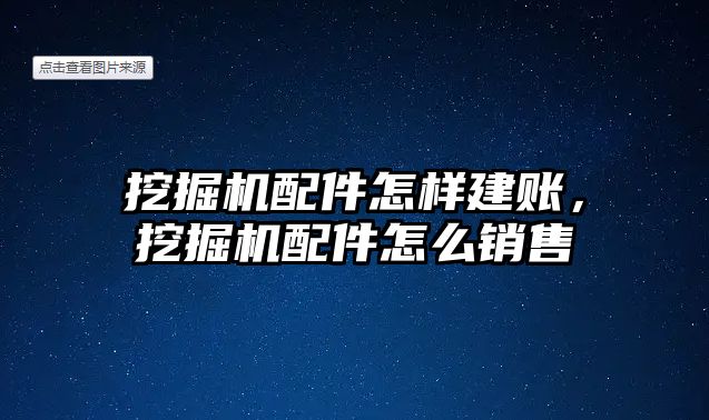挖掘機配件怎樣建賬，挖掘機配件怎么銷售