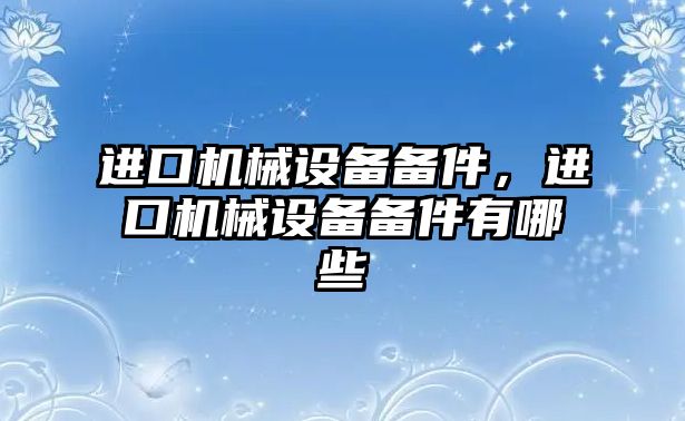 進口機械設備備件，進口機械設備備件有哪些