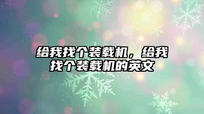 給我找個(gè)裝載機(jī)，給我找個(gè)裝載機(jī)的英文