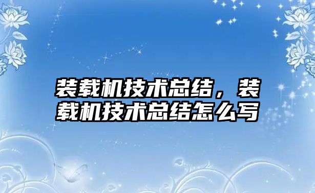 裝載機(jī)技術(shù)總結(jié)，裝載機(jī)技術(shù)總結(jié)怎么寫