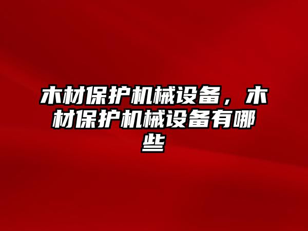 木材保護(hù)機(jī)械設(shè)備，木材保護(hù)機(jī)械設(shè)備有哪些
