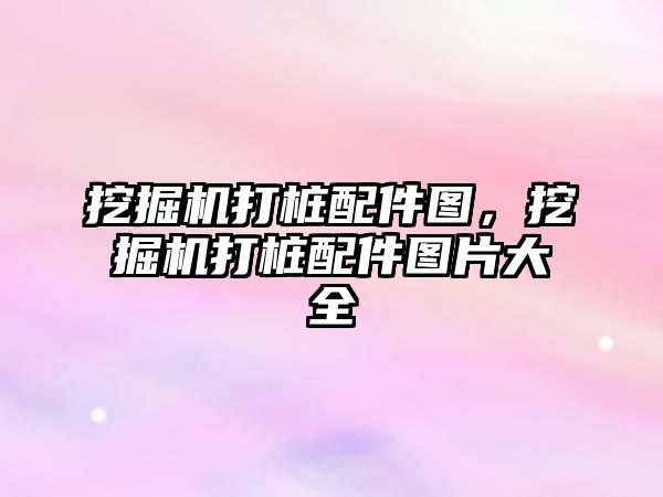 挖掘機(jī)打樁配件圖，挖掘機(jī)打樁配件圖片大全