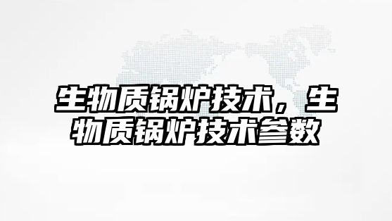 生物質(zhì)鍋爐技術(shù)，生物質(zhì)鍋爐技術(shù)參數(shù)