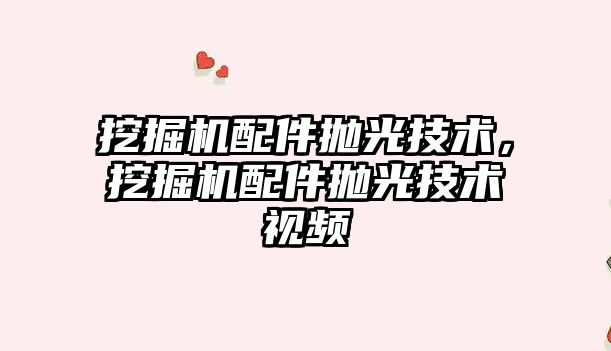 挖掘機配件拋光技術(shù)，挖掘機配件拋光技術(shù)視頻