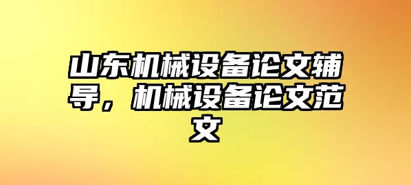 山東機(jī)械設(shè)備論文輔導(dǎo)，機(jī)械設(shè)備論文范文