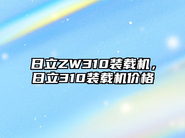 日立ZW310裝載機(jī)，日立310裝載機(jī)價(jià)格