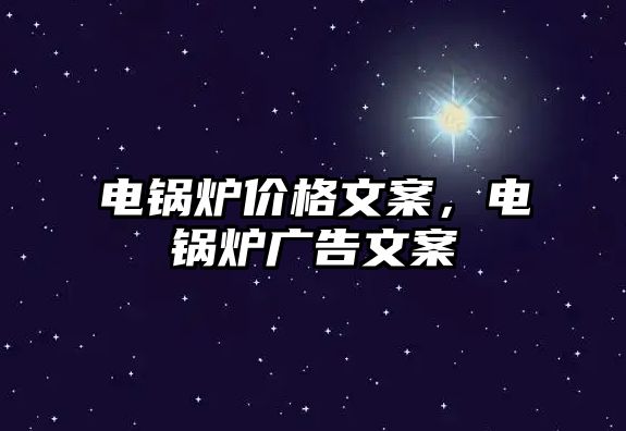 電鍋爐價(jià)格文案，電鍋爐廣告文案